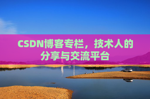 CSDN博客专栏，技术人的分享与交流平台